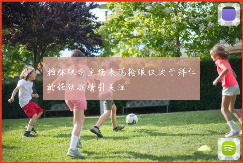 柏林联合主场表现抢眼仅次于拜仁的强劲战绩引关注