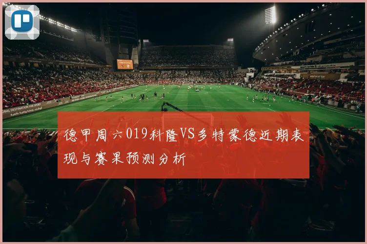 德甲周六019科隆VS多特蒙德近期表现与赛果预测分析