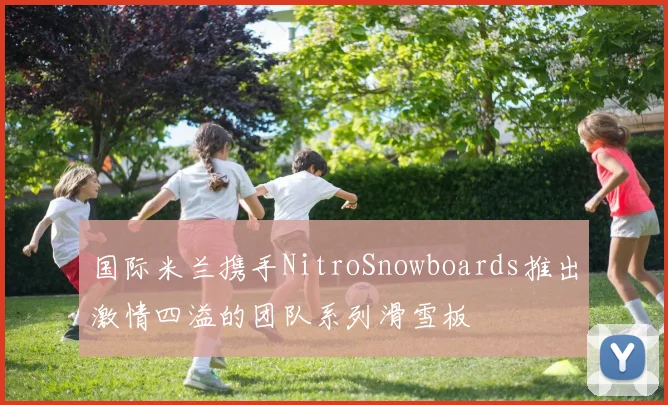 国际米兰携手NitroSnowboards推出激情四溢的团队系列滑雪板